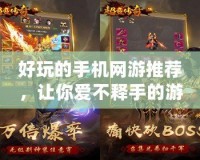 好玩的手機網游推薦，讓你愛不釋手的游戲世界