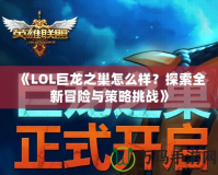 《LOL巨龍之巢怎么樣？探索全新冒險與策略挑戰》