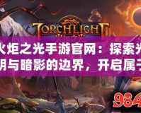 火炬之光手游官網：探索光明與暗影的邊界，開啟屬于你的冒險之旅