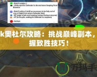 wlk奧杜爾攻略：挑戰巔峰副本，掌握致勝技巧！