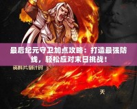 最后紀(jì)元守衛(wèi)加點(diǎn)攻略：打造最強(qiáng)防線，輕松應(yīng)對(duì)末日挑戰(zhàn)！