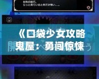 《口袋少女攻略鬼屋：勇闖驚悚迷宮，解鎖驚險挑戰！》