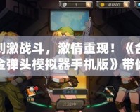 刺激戰(zhàn)斗，激情重現(xiàn)！《合金彈頭模擬器手機(jī)版》帶你重溫經(jīng)典射擊傳奇