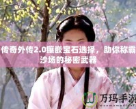 傳奇外傳2.0鑲嵌寶石選擇，助你稱霸沙場的秘密武器