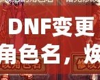 DNF變更角色名，煥然一新的冒險(xiǎn)旅程！