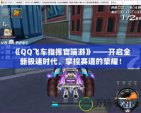 《QQ飛車指揮官端游》——開啟全新極速時代，掌控賽道的榮耀！