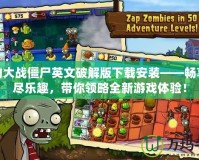 植物大戰僵尸英文破解版下載安裝——暢享無盡樂趣，帶你領略全新游戲體驗！