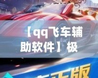 【qq飛車輔助軟件】極速助力，輕松超越對手！