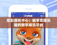 尼彩游戲中心：暢享無限樂趣的數字娛樂平臺