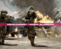 戰地叛逆連隊2手機版游戲簡介——暢享戰地風云，指尖上的真實戰爭體驗