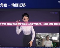 最火的大型3D網絡游戲PC端：沉浸式體驗，超越想象的虛擬世界