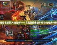 探索魔獸世界的英雄傳奇——《魔獸英雄榜》帶你走進(jìn)史詩(shī)級(jí)戰(zhàn)斗