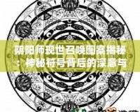 陰陽師現世召喚圖案揭秘：神秘符號背后的深意與奇跡