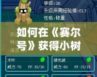 如何在《賽爾號(hào)》獲得小樹精？最全攻略來啦！