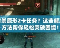 虐殺原形2卡任務？這些解決方法幫你輕松突破困境！