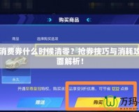 飛車消費券什么時候清零？搶券技巧與消耗攻略全面解析！