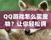 QQ游戲怎么買寵物？讓你輕松擁有超萌寵物，快來體驗吧！