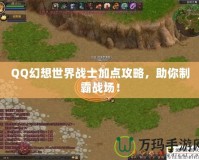 QQ幻想世界戰(zhàn)士加點攻略，助你制霸戰(zhàn)場！