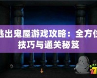 逃出鬼屋游戲攻略：全方位技巧與通關秘笈