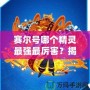 賽爾號哪個精靈最強(qiáng)最厲害？揭秘最強(qiáng)精靈戰(zhàn)力排行榜