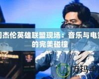 周杰倫英雄聯盟現場：音樂與電競的完美碰撞