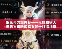 細膩與力量并存——《怪物獵人世界》捏臉數據女騎士打造指南