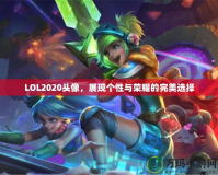 LOL2020頭像，展現(xiàn)個(gè)性與榮耀的完美選擇