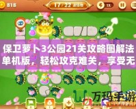 保衛(wèi)蘿卜3公園21關攻略圖解法單機版，輕松攻克難關，享受無與倫比的樂趣！