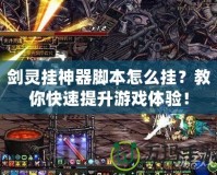 劍靈掛神器腳本怎么掛？教你快速提升游戲體驗！