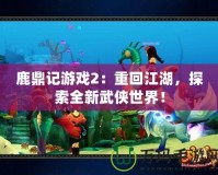 鹿鼎記游戲2：重回江湖，探索全新武俠世界！