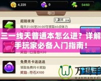 劍三一線天普通本怎么進？詳解新手玩家必備入門指南！