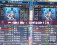 DNF消耗品圖鑒：打造你的最強副本之路