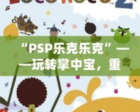 “PSP樂克樂克”——玩轉掌中寶，重溫經典游戲體驗