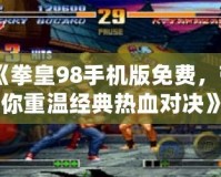《拳皇98手機版免費，帶你重溫經典熱血對決》