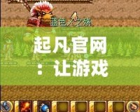 起凡官網：讓游戲夢想成真，體驗最精彩的游戲世界