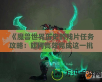 《魔獸世界歷史的殘片任務攻略：如何高效完成這一挑戰》