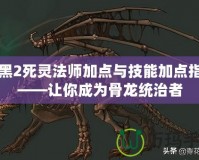 暗黑2死靈法師加點與技能加點指南——讓你成為骨龍統治者