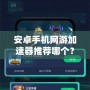 安卓手機(jī)網(wǎng)游加速器推薦哪個(gè)？讓你暢享無阻游戲體驗(yàn)！