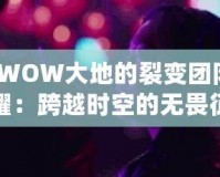 “WOW大地的裂變團(tuán)隊的榮耀：跨越時空的無畏征程”