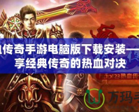 熱血傳奇手游電腦版下載安裝——暢享經典傳奇的熱血對決
