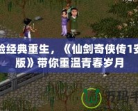 體驗經典重生，《仙劍奇俠傳1安卓版》帶你重溫青春歲月