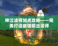 神泣法師加點攻略——完美打造最強輸出法師