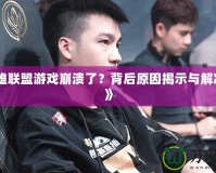 《英雄聯盟游戲崩潰了？背后原因揭示與解決方法》