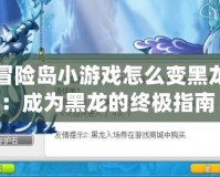 冒險島小游戲怎么變黑龍：成為黑龍的終極指南！