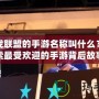 游戲聯(lián)盟的手游名稱(chēng)叫什么？探索最受歡迎的手游背后故事