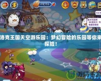洛克王國天空游樂園：夢幻冒險的樂園等你來探險！