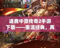 逐鹿中原傳奇2手游下載——重溫經典，再創輝煌