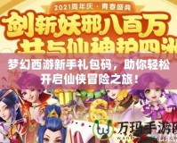 夢(mèng)幻西游新手禮包碼，助你輕松開啟仙俠冒險(xiǎn)之旅！