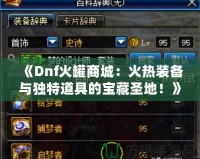 《Dnf火罐商城：火熱裝備與獨特道具的寶藏圣地！》