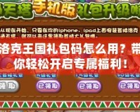 洛克王國禮包碼怎么用？帶你輕松開啟專屬福利！